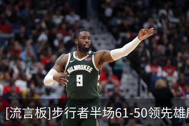 [流言板]步行者半场61-50领先雄鹿，哈利伯顿12分&希罗10分